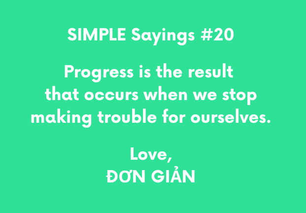 SIMPLE Sayings #20 - Progress is the result that occurs when we stop making trouble for ourselves. Love, ĐƠN GIẢN