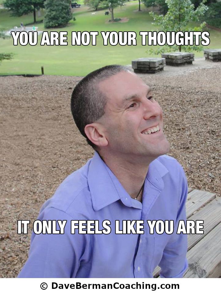 You are not your thoughts, it only feels like you are - DaveBermanCoaching.com