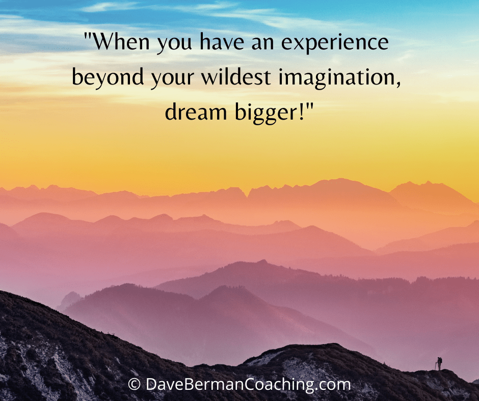 Standing on a mountaintop, looking at other mountaintops. Caption: "When you have an experience beyond your wildest imagination, dream bigger!" ~ © DaveBermanCoaching.com