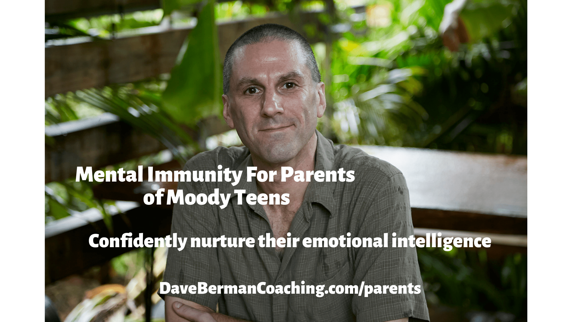 Dave Berman sits in the jungle with a slight smile and his arms folded. Words read: Mental Immunity For Parents of Moody Teens. Confidently nurture their emotional intelligence. DaveBermanCoaching.com/parents