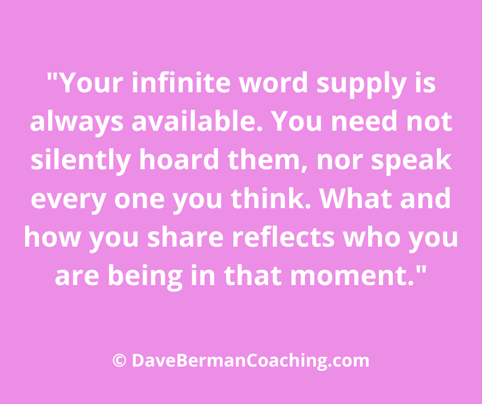 Purple background with white text saying: "Your infinite words supply is always available. You need not silently hoard them, nor speak every one you think. What and how you share reflect who you are being in that moment." © DaveBermanCoaching.com