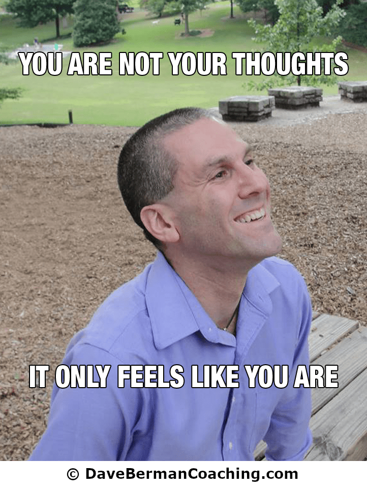 Dave Berman sits on a park bench, smiling and looking into the distance. Caption: "You are not your thoughts, it only feels like you are." ~ © DaveBermanCoaching.com