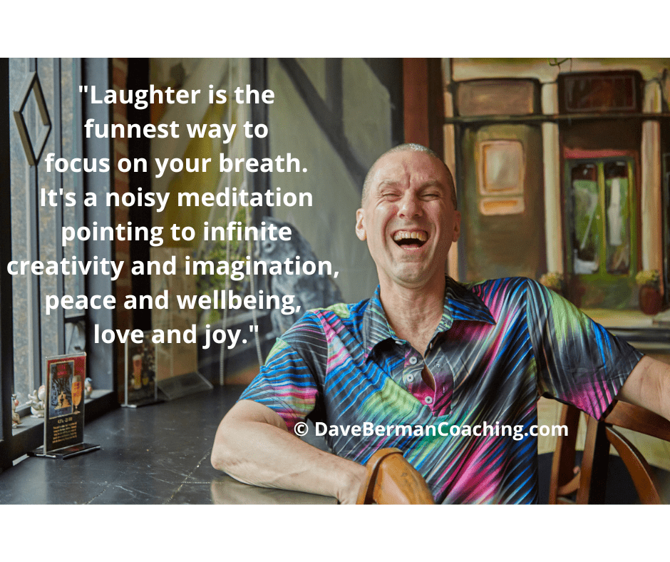 "Laughter is the funnest way to focus on your breath. It's a noisy meditation pointing to infinite creativity and imagination, peace and wellbeing, love and joy." © DaveBermanCoaching.com White letters appear beside Dave Berman laughing in a colorful shirt, sitting in front of a mural in a cafe.