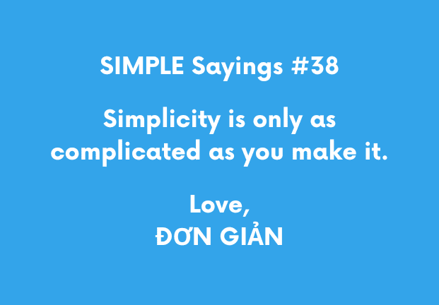 SIMPLE Saying #38 - Simplicity is only as complicated as you make it. Love, ĐƠN GIẢN