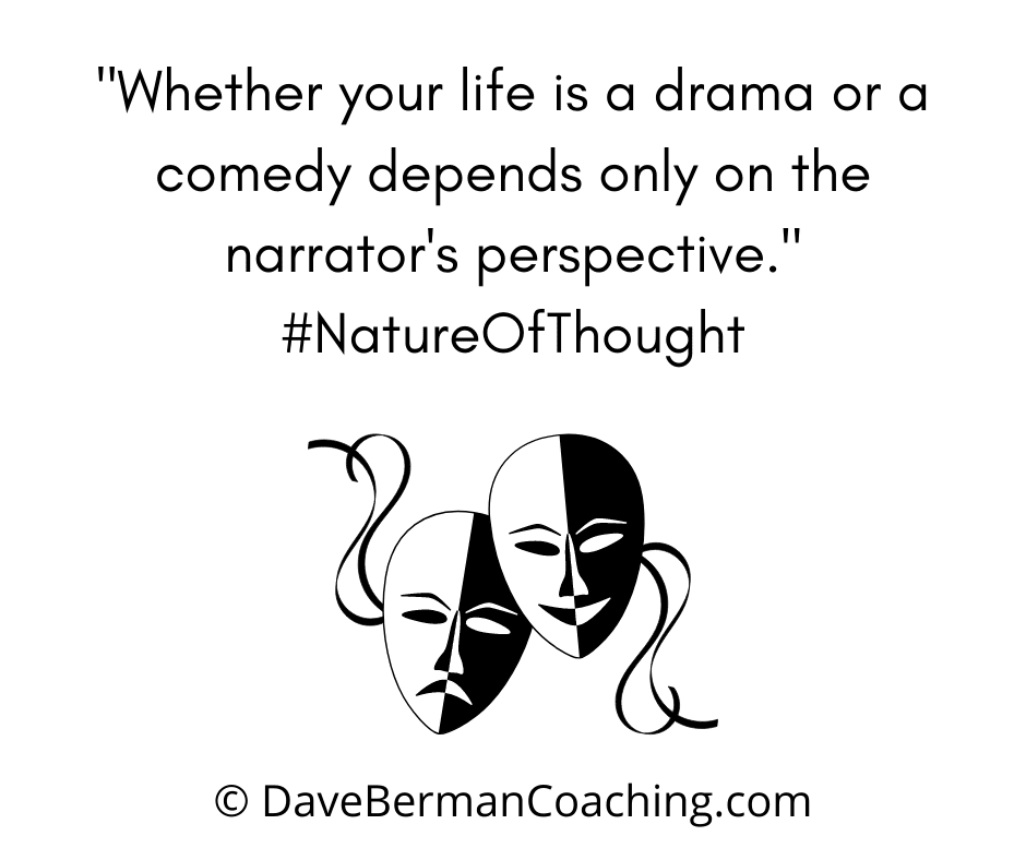 "Whether your life is a drama or a comedy depends only on the narrator's perspective." #NatureOfTought © DaveBermanCoaching.com 